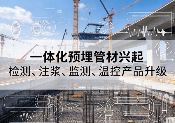 路南一体化管材产品兴起，声测注浆一体管、多功能预埋管应用增多