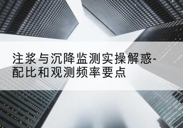 路南水泥浆配比不当会不会造成注浆管堵管？-注浆与沉降监测实操解惑-配比和观测频率要点